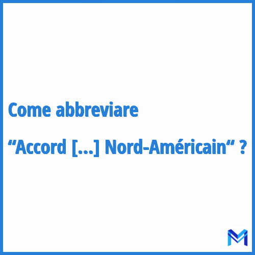 Come abbreviare “Accord De Libre-Échange Nord-Américain“ in francese?