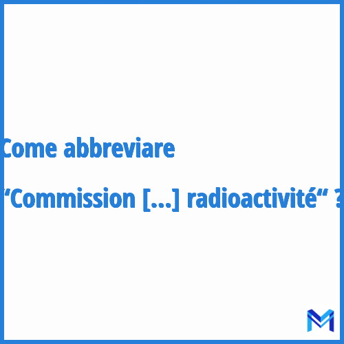 Come abbreviare “Commission de recherche et d'information indépendante sur la radioactivité“ in francese?