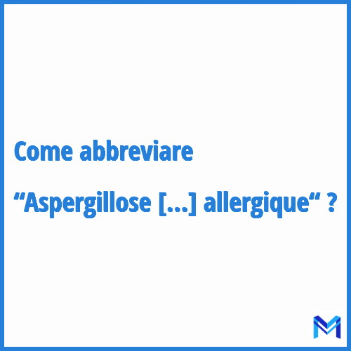 Come abbreviare “Aspergillose bronchopulmonaire allergique“ in francese?