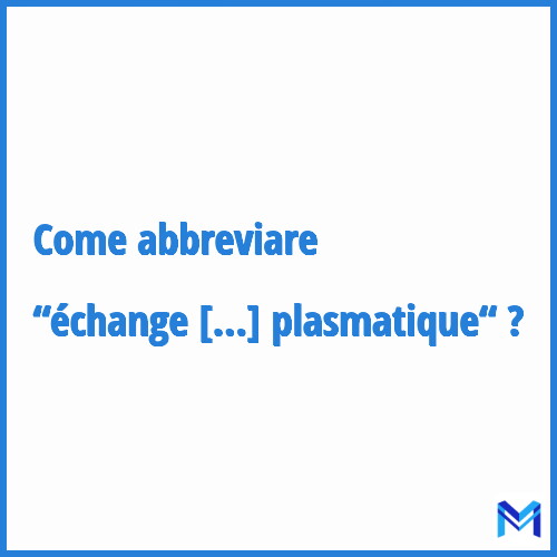 Come abbreviare “échange plasmatique“ in francese?