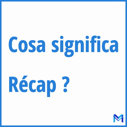 Cosa significa ”Récap” ?
