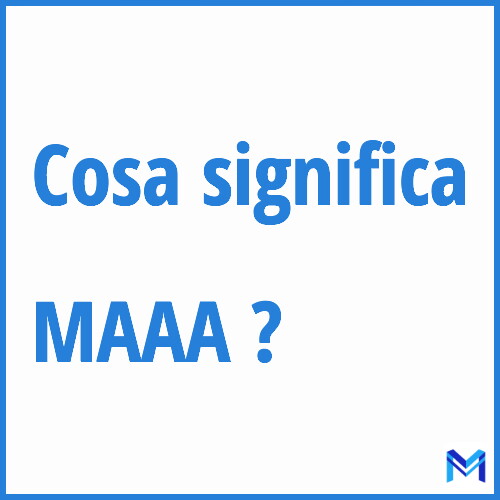 Cosa significa ”MAAA” ?