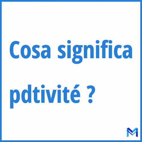 Cosa significa ”pdtivité” ?